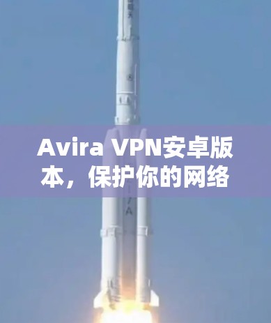 Avira VPN安卓版本，保护你的网络隐私，释放更安全的流量