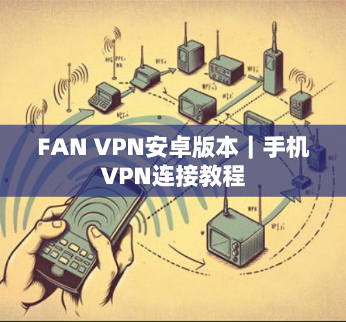 FAN VPN安卓版本｜手机VPN连接教程