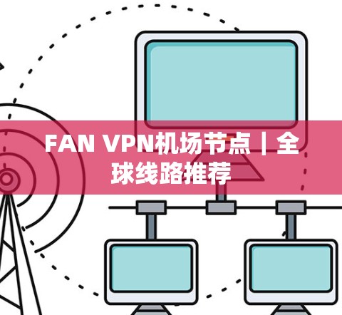 FAN VPN机场节点｜全球线路推荐