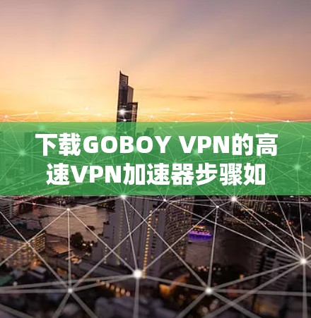下载GOBOY VPN的高速VPN加速器步骤如下