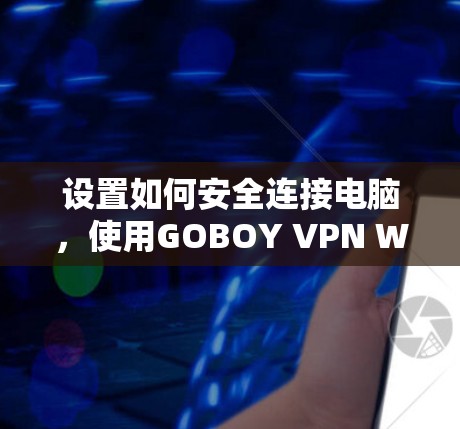 设置如何安全连接电脑，使用GOBOY VPN Windows版