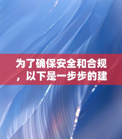 为了确保安全和合规，以下是一步步的建议