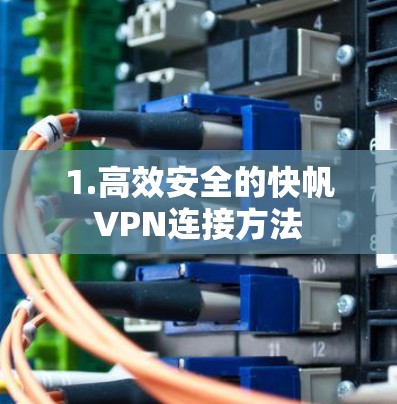 1.高效安全的快帆VPN连接方法