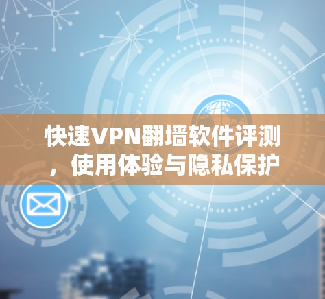 快速VPN翻墙软件评测，使用体验与隐私保护