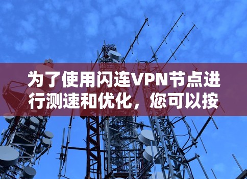 为了使用闪连VPN节点进行测速和优化，您可以按照以下步骤进行操作