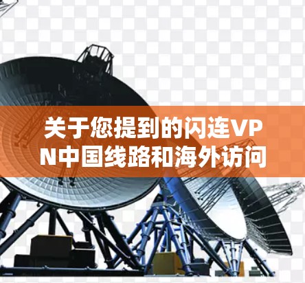 关于您提到的闪连VPN中国线路和海外访问测试的问题，以下是逐步的分析和建议