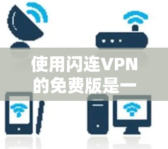 使用闪连VPN的免费版是一个不错的选择，它提供了基础的安全性和功能，适合大多数用户。以下是详细的步骤指南