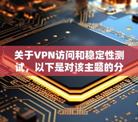 关于VPN访问和稳定性测试，以下是对该主题的分步解释