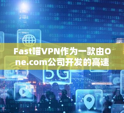Fast喵VPN作为一款由One.com公司开发的高速VPN服务，以其在速度和连接性能方面的表现而受到关注。以下是对其性能的详细分析