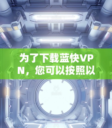 为了下载蓝快VPN，您可以按照以下步骤进行操作
