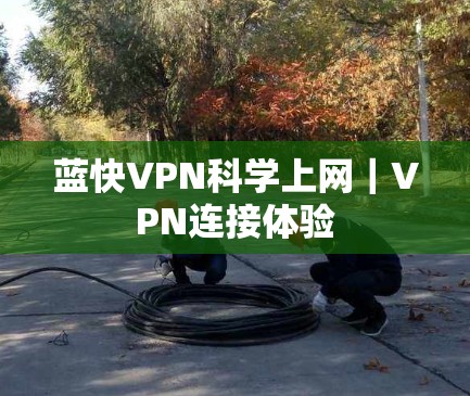 蓝快VPN科学上网｜VPN连接体验