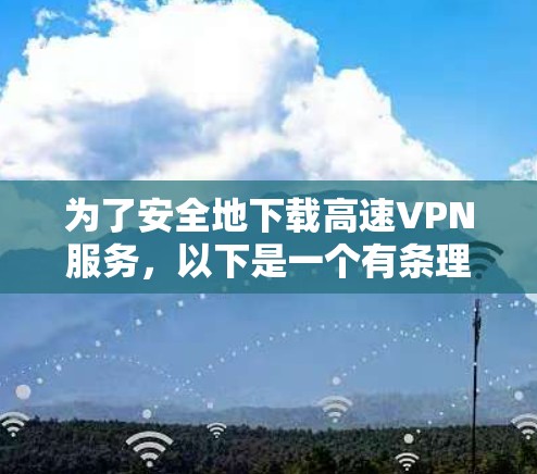为了安全地下载高速VPN服务，以下是一个有条理的指南