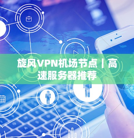 旋风VPN机场节点｜高速服务器推荐