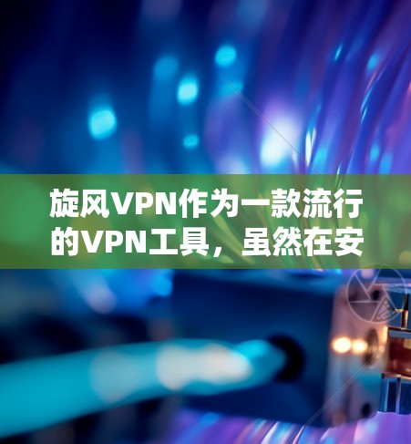 旋风VPN作为一款流行的VPN工具，虽然在安全性方面仍有提升空间，但在教育和学习环境中确实是一个不错的选择。以下是对旋风VPN的详细介绍，帮助您更好地了解其优缺点和适合的使用场景