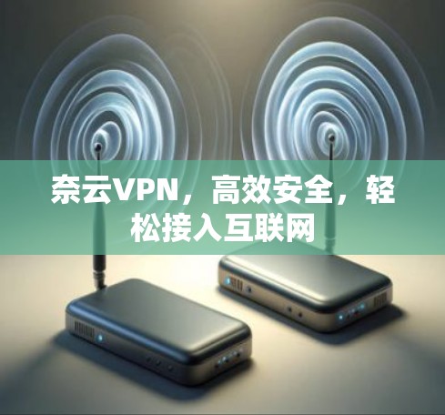 奈云VPN，高效安全，轻松接入互联网