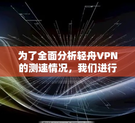 为了全面分析轻舟VPN的测速情况，我们进行了以下步骤的调查和整理