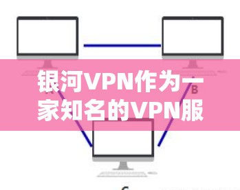 银河VPN作为一家知名的VPN服务提供商，其在全国各个地区的测速数据和网络布局情况如下