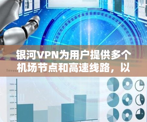 银河VPN为用户提供多个机场节点和高速线路，以下是具体信息