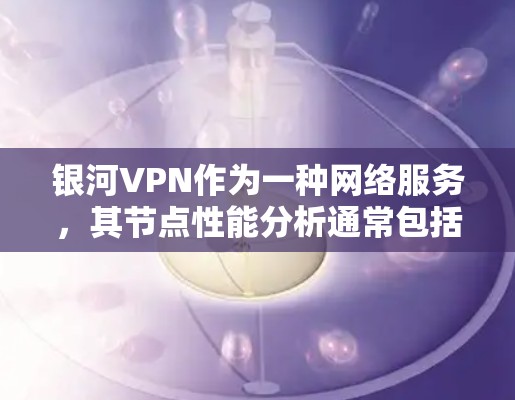 银河VPN作为一种网络服务，其节点性能分析通常包括以下几个方面
