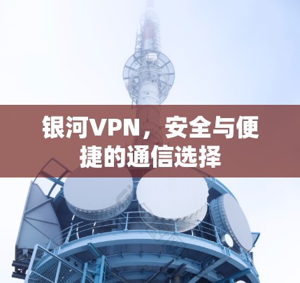 银河VPN，安全与便捷的通信选择