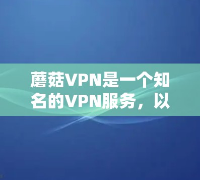 蘑菇VPN是一个知名的VPN服务，以其快速的连接速度和高的安全性著称。它提供了多种网络选择，适合不同需求的用户。以下是蘑菇VPN和一些免费VPN的比较