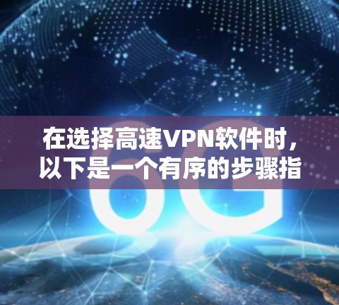 在选择高速VPN软件时，以下是一个有序的步骤指南，帮助你找到最适合你的选择