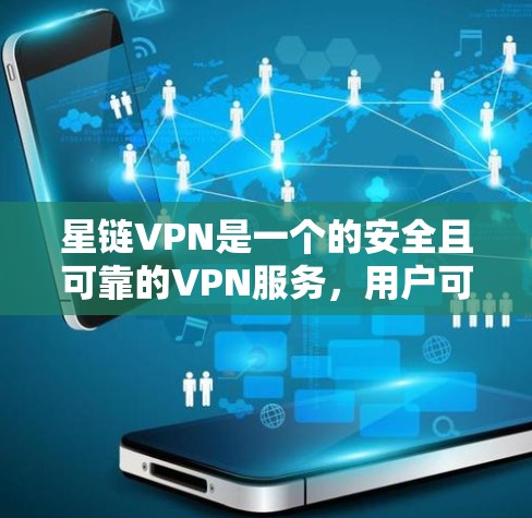 星链VPN是一个的安全且可靠的VPN服务，用户可以通过以下步骤下载和安装客户端