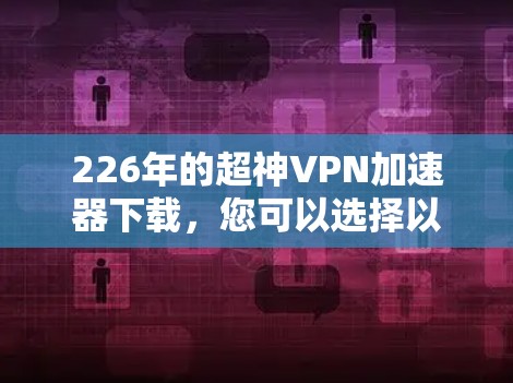 226年的超神VPN加速器下载，您可以选择以下可靠的加速器