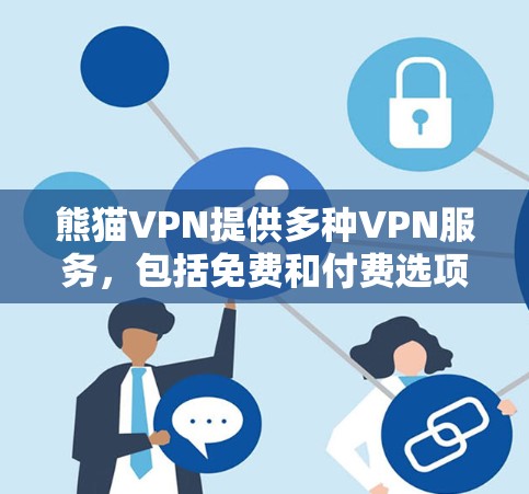 熊猫VPN提供多种VPN服务，包括免费和付费选项。以下是获取其官网入口和下载免费软件的步骤