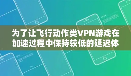 为了让飞行动作类VPN游戏在加速过程中保持较低的延迟体验，可以按照以下步骤操作