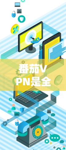 番茄VPN是全球领先的云VPN服务提供商，其网络部署主要集中在全球主要城市和地区。以下是关于番茄VPN网络测试结果和全球线路排行的一些关键信息