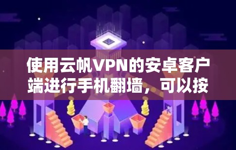 使用云帆VPN的安卓客户端进行手机翻墙，可以按照以下步骤进行操作