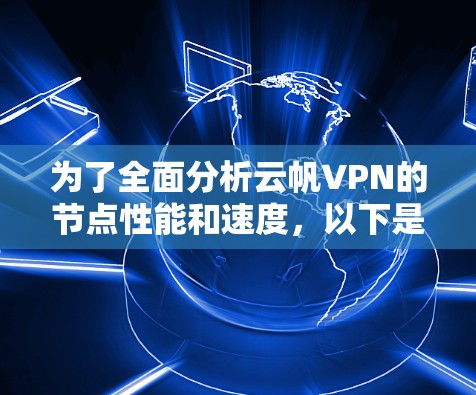 为了全面分析云帆VPN的节点性能和速度，以下是详细的步骤和分析