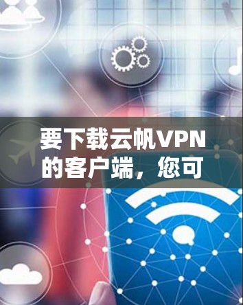 要下载云帆VPN的客户端，您可以按照以下步骤操作