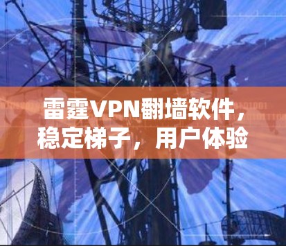 雷霆VPN翻墙软件，稳定梯子，用户体验突破