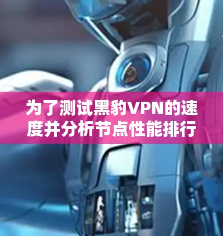 为了测试黑豹VPN的速度并分析节点性能排行，您可以按照以下步骤进行