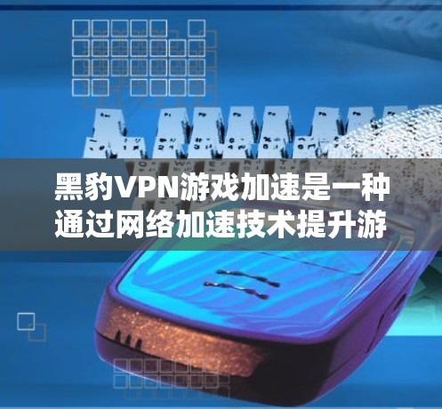 黑豹VPN游戏加速是一种通过网络加速技术提升游戏流畅度和延迟体验的方法。以下是关于黑豹VPN加速延迟低的问题分析和建议