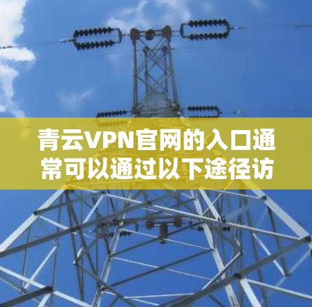 青云VPN官网的入口通常可以通过以下途径访问