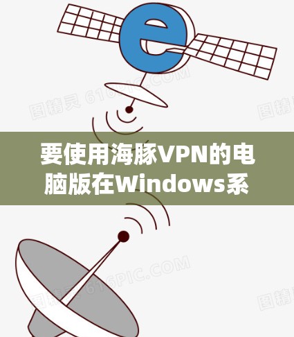 要使用海豚VPN的电脑版在Windows系统中，您可以按照以下步骤进行