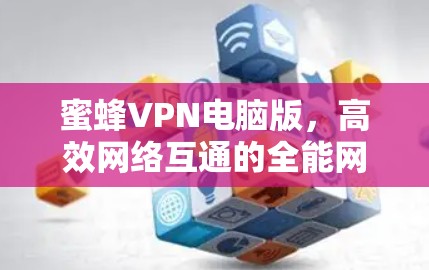 蜜蜂VPN电脑版，高效网络互通的全能网络加速器