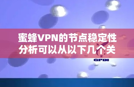 蜜蜂VPN的节点稳定性分析可以从以下几个关键方面进行