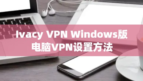 Ivacy VPN Windows版电脑VPN设置方法