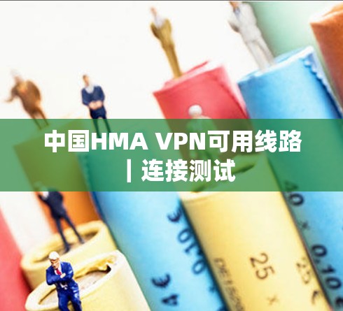 中国HMA VPN可用线路｜连接测试