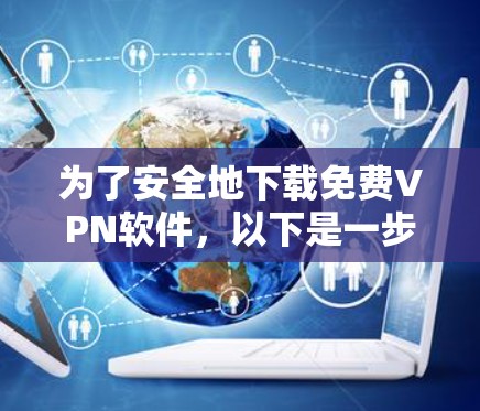 为了安全地下载免费VPN软件，以下是一步步的建议
