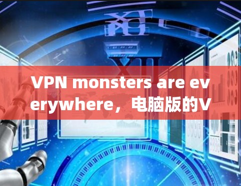 VPN monsters are everywhere，电脑版的VPN连接方法