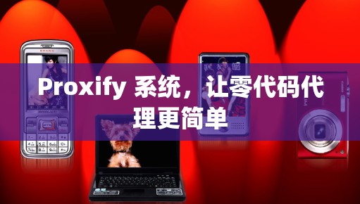 Proxify 系统，让零代码代理更简单