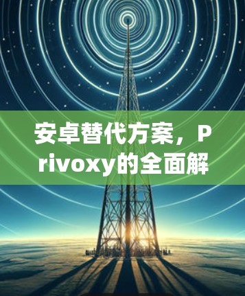 安卓替代方案，Privoxy的全面解决方案
