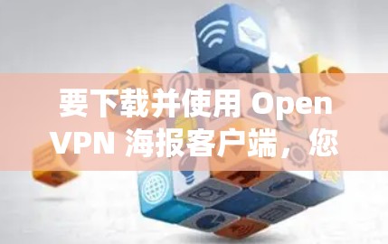 要下载并使用 OpenVPN 海报客户端，您可以按照以下步骤操作