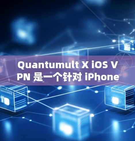 Quantumult X iOS VPN 是一个针对 iPhone 用户的VPN工具，旨在保护用户的数据和隐私。以下是对它的详细使用指南