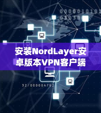 安装NordLayer安卓版本VPN客户端的步骤如下